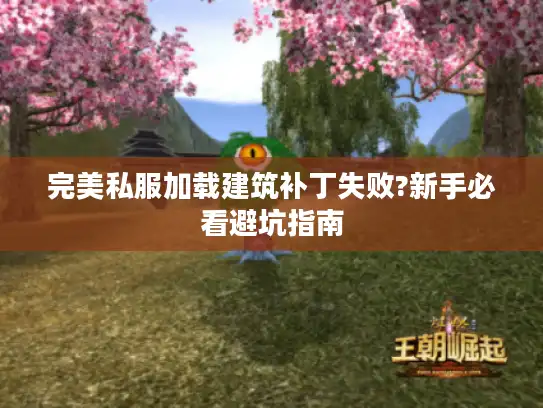 完美私服加载建筑补丁失败?新手必看避坑指南 完美私服加载建筑补丁失败?新手必看避坑指南