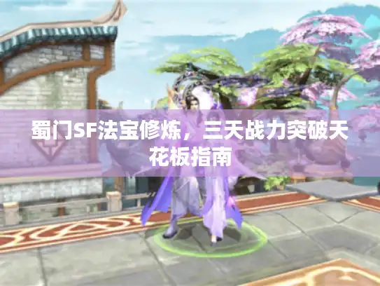 蜀门SF法宝修炼，三天战力突破天花板指南