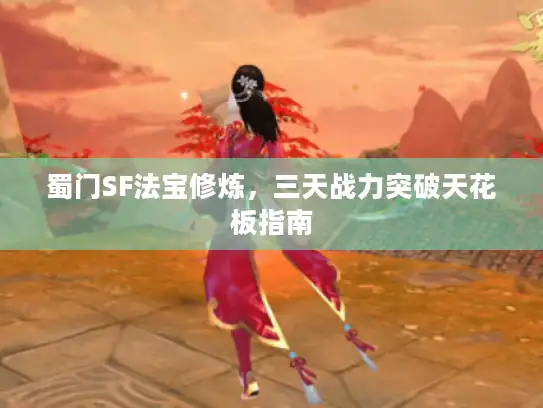 蜀门SF法宝修炼，三天战力突破天花板指南