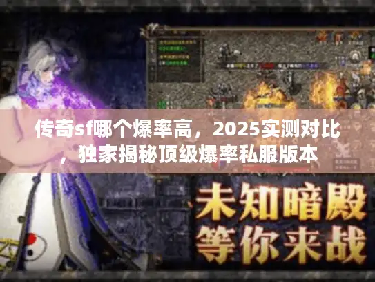 传奇sf哪个爆率高,2025实测对比,独家揭秘顶级爆率私服版本 传奇sf哪个爆率高,2025实测对比,独家揭秘顶级爆率私服版本