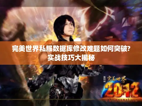 完美世界私服数据库修改难题如何突破?实战技巧大揭秘