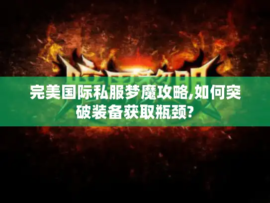 完美国际私服梦魔攻略,如何突破装备获取瓶颈? 完美国际私服梦魔攻略,如何突破装备获取瓶颈?