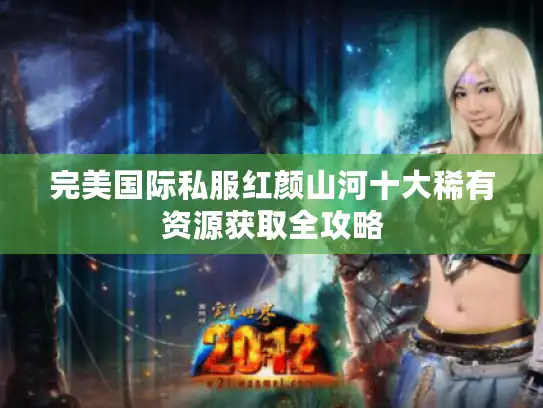 完美国际私服红颜山河十大稀有资源获取全攻略