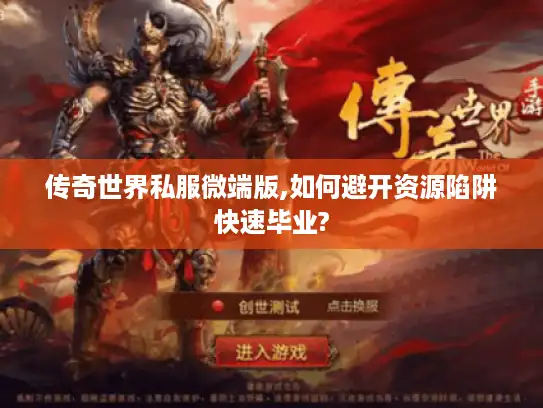 传奇世界私服微端版,如何避开资源陷阱快速毕业?