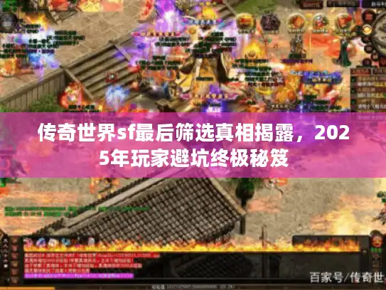 传奇世界sf最后筛选真相揭露,2025年玩家避坑终极秘笈 传奇世界sf最后筛选真相揭露,2025年玩家避坑终极秘笈