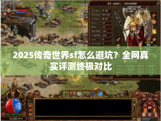 2025传奇世界sf怎么避坑？全网真实评测终极对比
