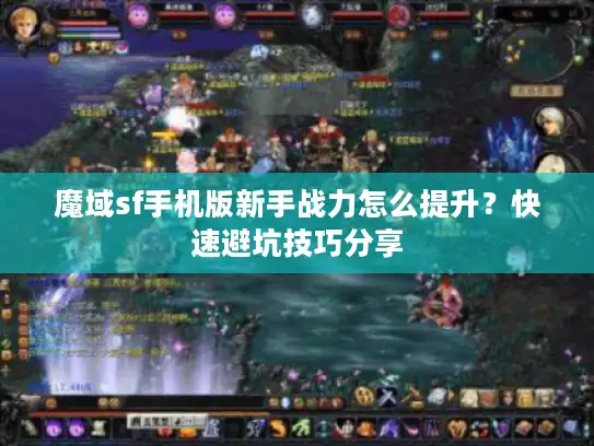 魔域sf手机版新手战力怎么提升？快速避坑技巧分享
