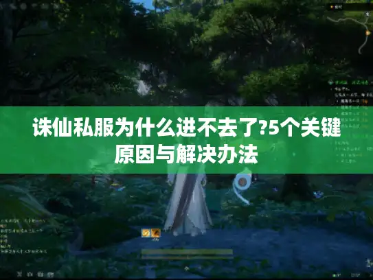 诛仙私服为什么进不去了?5个关键原因与解决办法