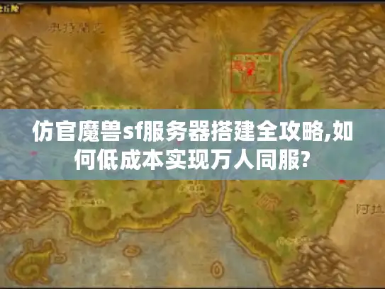 仿官魔兽sf服务器搭建全攻略,如何低成本实现万人同服?