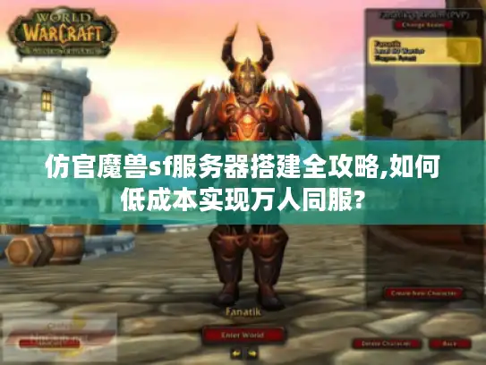 仿官魔兽sf服务器搭建全攻略,如何低成本实现万人同服?
