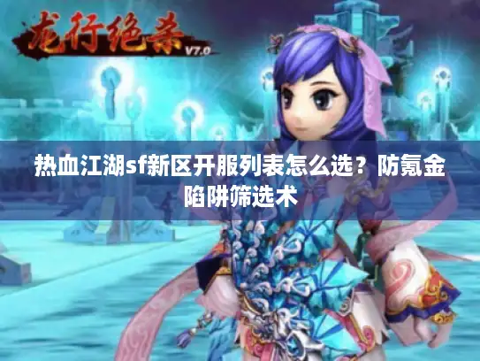 热血江湖sf新区开服列表怎么选？防氪金陷阱筛选术