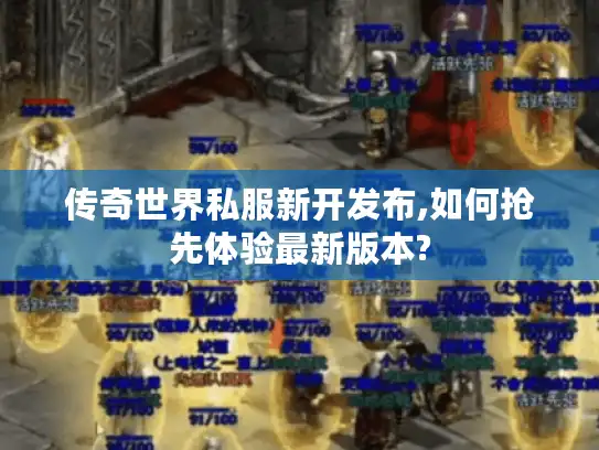 传奇世界私服新开发布,如何抢先体验最新版本?