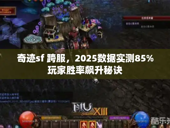奇迹sf 跨服,2025数据实测85%玩家胜率飙升秘诀 奇迹sf 跨服,2025数据实测85%玩家胜率飙升秘诀