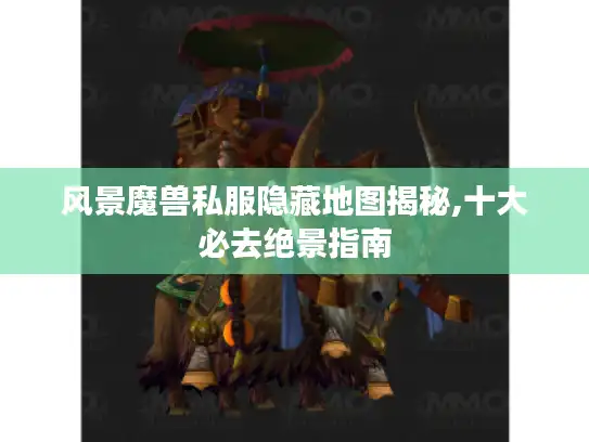 风景魔兽私服隐藏地图揭秘,十大必去绝景指南