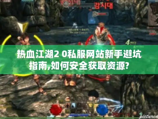 热血江湖2 0私服网站新手避坑指南,如何安全获取资源? 热血江湖2 0私服网站新手避坑指南,如何安全获取资源?