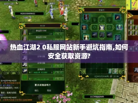 热血江湖2 0私服网站新手避坑指南,如何安全获取资源? 热血江湖2 0私服网站新手避坑指南,如何安全获取资源?