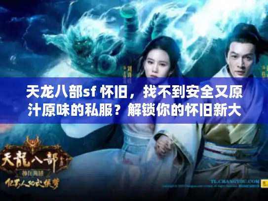 天龙八部sf 怀旧,找不到安全又原汁原味的私服?解锁你的怀旧新大陆 天龙八部sf 怀旧,找不到安全又原汁原味的私服?解锁你的怀旧新大陆