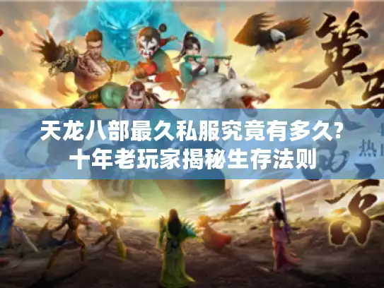 天龙八部最久私服究竟有多久?十年老玩家揭秘生存法则