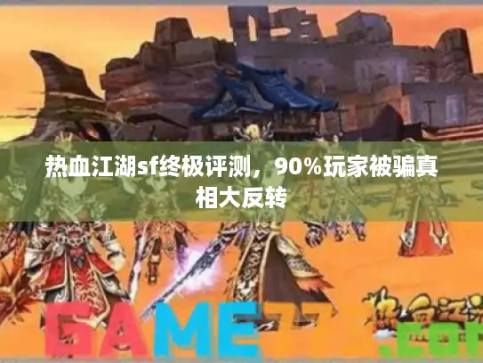 热血江湖sf终极评测，90%玩家被骗真相大反转