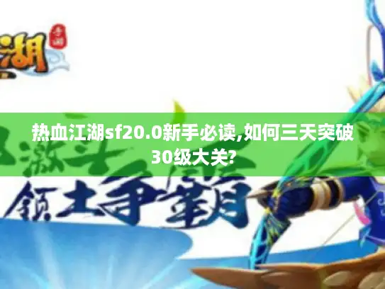 热血江湖sf20.0新手必读,如何三天突破30级大关?