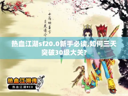 热血江湖sf20.0新手必读,如何三天突破30级大关?