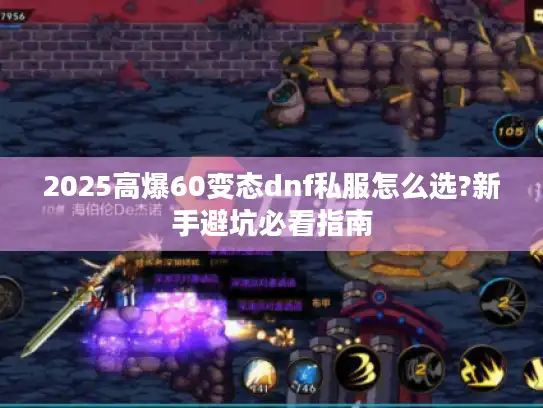 2025高爆60变态dnf私服怎么选?新手避坑必看指南