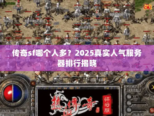 传奇sf哪个人多？2025真实人气服务器排行揭晓