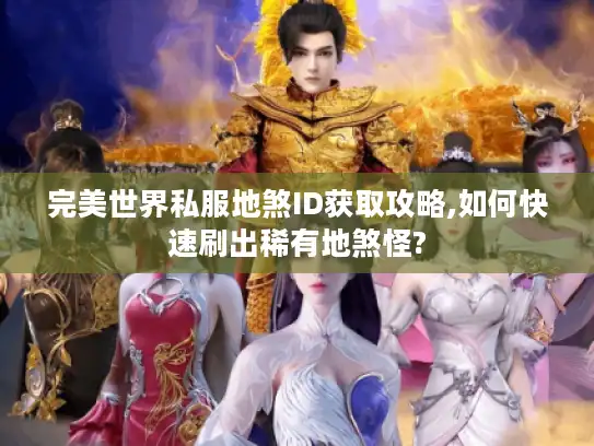 完美世界私服地煞ID获取攻略,如何快速刷出稀有地煞怪?