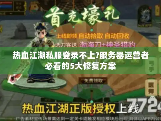 热血江湖私服登录不上?服务器运营者必看的5大修复方案