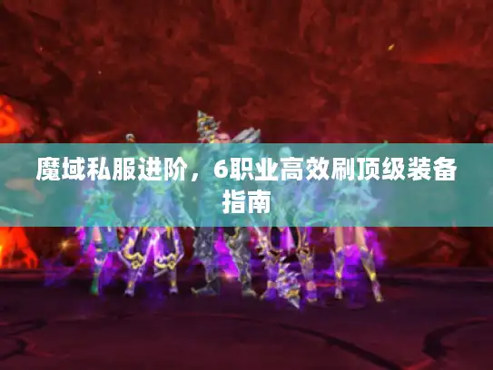 魔域私服进阶，6职业高效刷顶级装备指南