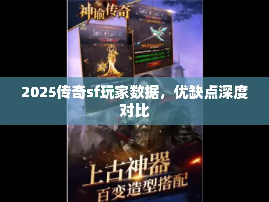 2025传奇sf玩家数据,优缺点深度对比 2025传奇sf玩家数据,优缺点深度对比