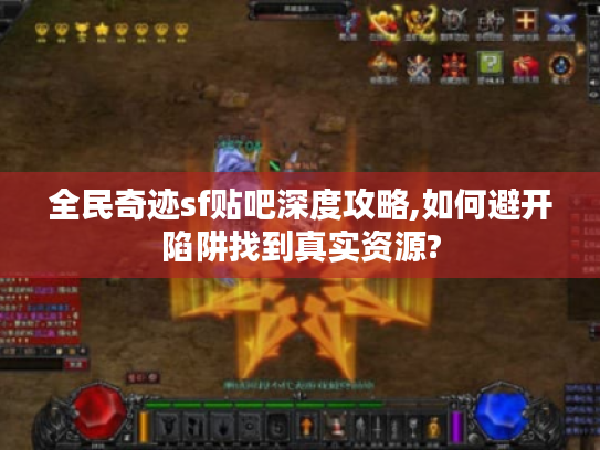 全民奇迹sf贴吧深度攻略,如何避开陷阱找到真实资源?