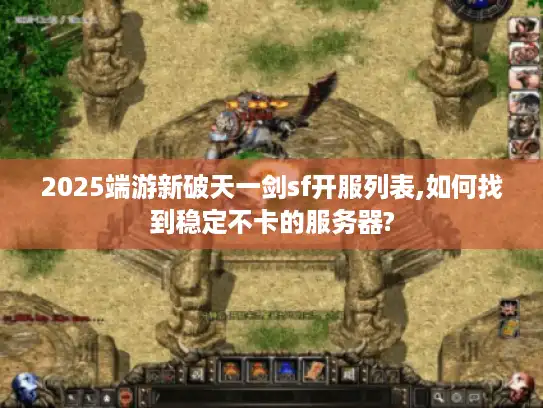 2025端游新破天一剑sf开服列表,如何找到稳定不卡的服务器? 2025端游新破天一剑sf开服列表,如何找到稳定不卡的服务器?