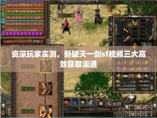 资深玩家实测,新破天一剑sf视频三大高效获取渠道 资深玩家实测,新破天一剑sf视频三大高效获取渠道