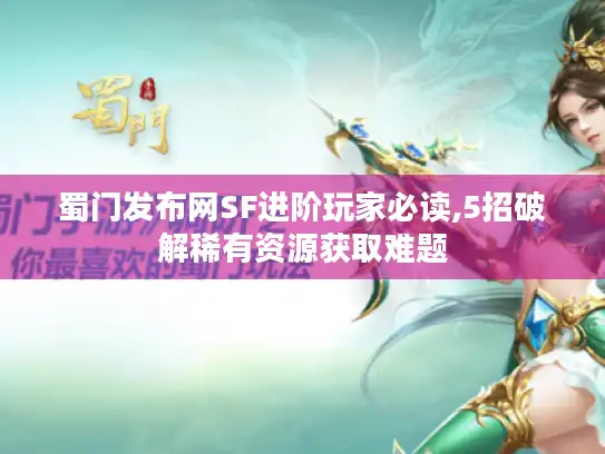 蜀门发布网SF进阶玩家必读,5招破解稀有资源获取难题 蜀门发布网SF进阶玩家必读,5招破解稀有资源获取难题