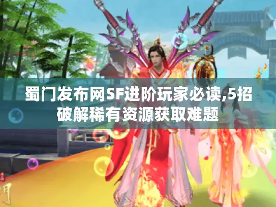 蜀门发布网SF进阶玩家必读,5招破解稀有资源获取难题 蜀门发布网SF进阶玩家必读,5招破解稀有资源获取难题