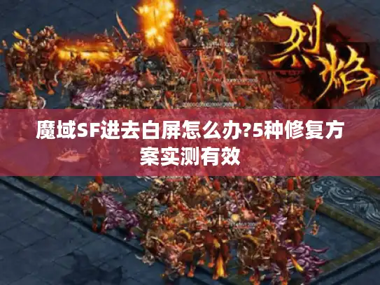 魔域SF进去白屏怎么办?5种修复方案实测有效