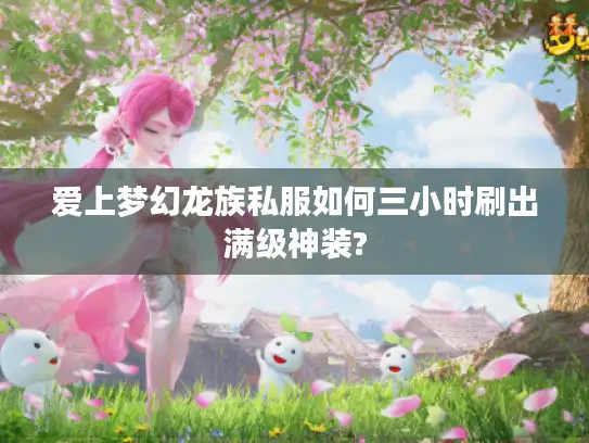 爱上梦幻龙族私服如何三小时刷出满级神装?