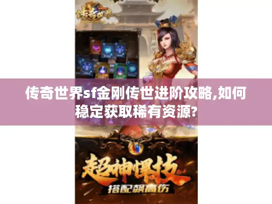传奇世界sf金刚传世进阶攻略,如何稳定获取稀有资源?