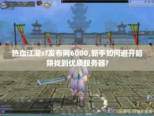 热血江湖sf发布网6000,新手如何避开陷阱找到优质服务器?