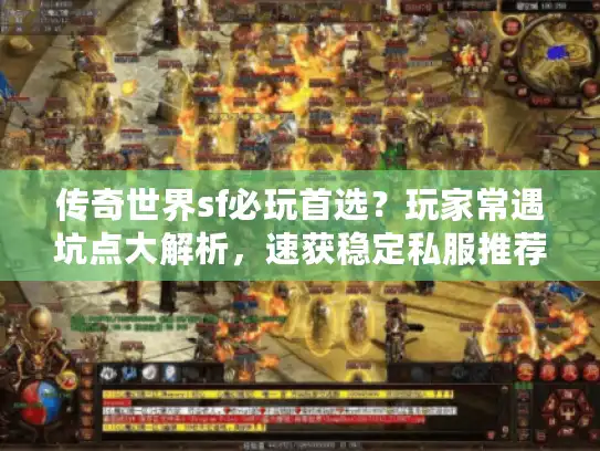传奇世界sf必玩首选?玩家常遇坑点大解析,速获稳定私服推荐! 传奇世界sf必玩首选?玩家常遇坑点大解析,速获稳定私服推荐!