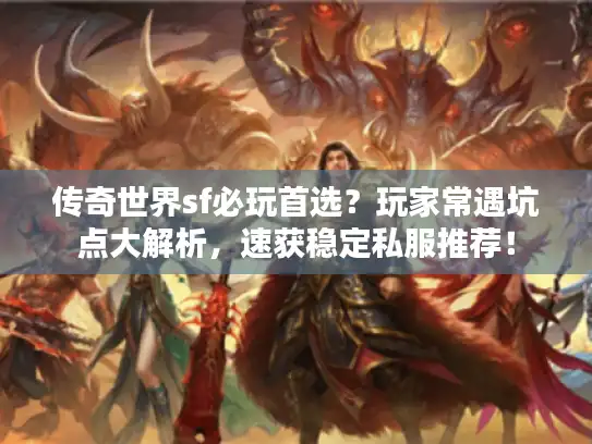 传奇世界sf必玩首选?玩家常遇坑点大解析,速获稳定私服推荐! 传奇世界sf必玩首选?玩家常遇坑点大解析,速获稳定私服推荐!