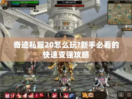 奇迹私服20怎么玩?新手必看的快速变强攻略