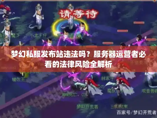 梦幻私服发布站违法吗？服务器运营者必看的法律风险全解析
