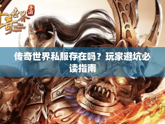 传奇世界私服存在吗？玩家避坑必读指南