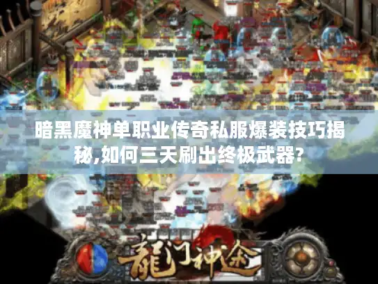 暗黑魔神单职业传奇私服爆装技巧揭秘,如何三天刷出终极武器?