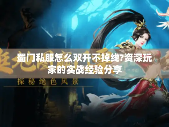 蜀门私服怎么双开不掉线?资深玩家的实战经验分享 蜀门私服怎么双开不掉线?资深玩家的实战经验分享
