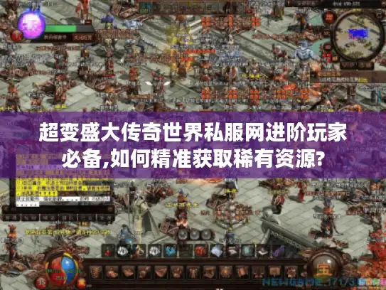 超变盛大传奇世界私服网进阶玩家必备,如何精准获取稀有资源?