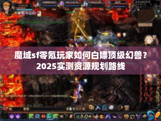 魔域sf零氪玩家如何白嫖顶级幻兽？2025实测资源规划路线