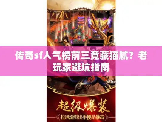 传奇sf人气榜前三竟藏猫腻?老玩家避坑指南 传奇sf人气榜前三竟藏猫腻?老玩家避坑指南